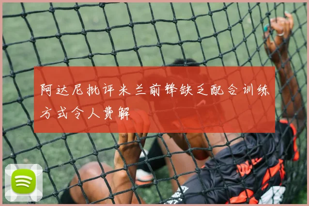 阿达尼批评米兰前锋缺乏配合训练方式令人费解