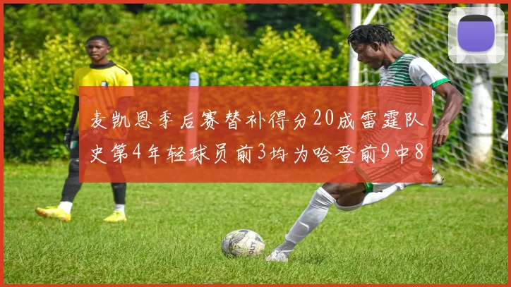 麦凯恩季后赛替补得分20成雷霆队史第4年轻球员前3均为哈登前9中8席次占据