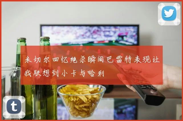 米切尔回忆绝杀瞬间巴雷特表现让我联想到小卡与哈利