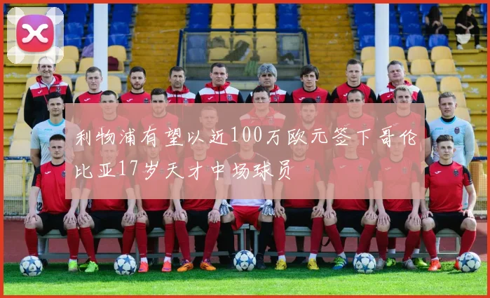 利物浦有望以近100万欧元签下哥伦比亚17岁天才中场球员