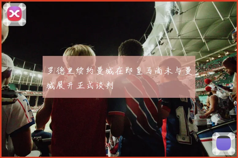 罗德里续约曼城在即皇马尚未与曼城展开正式谈判