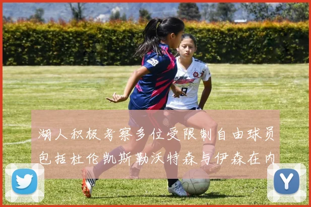 湖人积极考察多位受限制自由球员包括杜伦凯斯勒沃特森与伊森在内