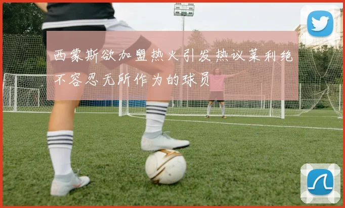 西蒙斯欲加盟热火引发热议莱利绝不容忍无所作为的球员