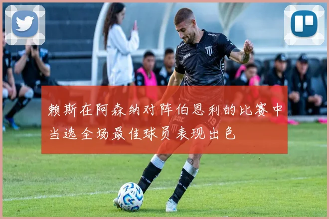 赖斯在阿森纳对阵伯恩利的比赛中当选全场最佳球员表现出色